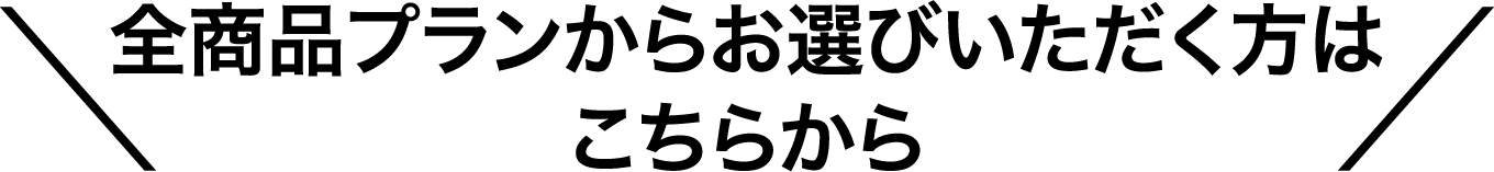 全商品プランからお選びいただく方はこちらから